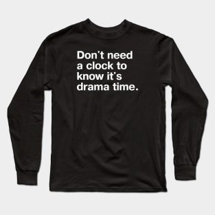 Don't need a clock to know it's drama time. Long Sleeve T-Shirt